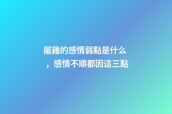 屬雞的感情弱點是什么，感情不順都因這三點